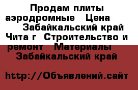 Продам плиты аэродромные › Цена ­ 5 000 - Забайкальский край, Чита г. Строительство и ремонт » Материалы   . Забайкальский край